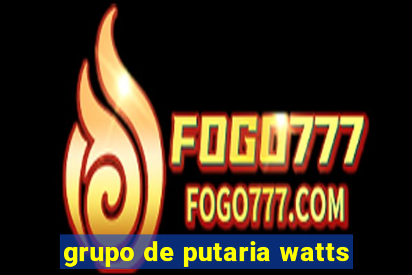 grupo de putaria watts